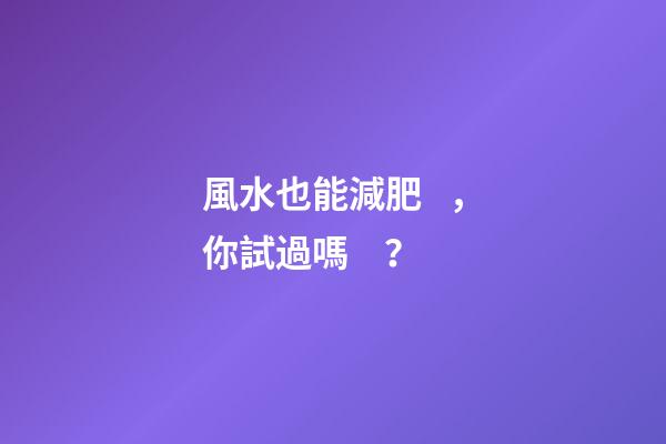 風水也能減肥，你試過嗎？